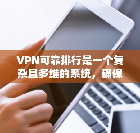 VPN可靠排行是一个复杂且多维的系统，确保数据的安全和可靠性需要综合考虑以下几个关键方面