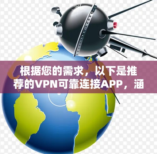 根据您的需求，以下是推荐的VPN可靠连接APP，涵盖功能、兼容性和用户评价