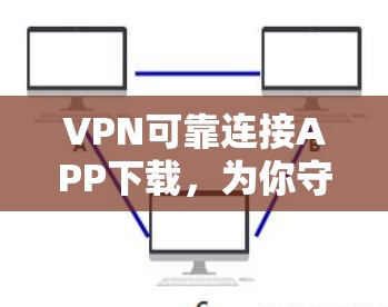 VPN可靠连接APP下载，为你守护网络安全的优质选择