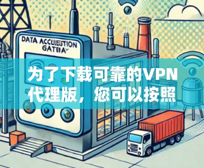 为了下载可靠的VPN代理版，您可以按照以下步骤操作