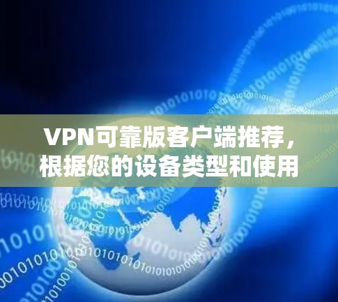VPN可靠版客户端推荐，根据您的设备类型和使用场景，以下是几个推荐
