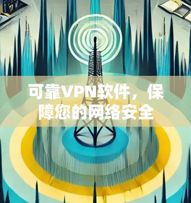 可靠VPN软件，保障您的网络安全