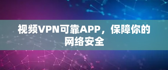 视频VPN可靠APP，保障你的网络安全