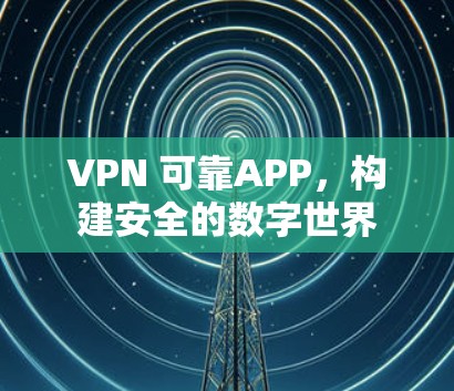VPN 可靠APP，构建安全的数字世界