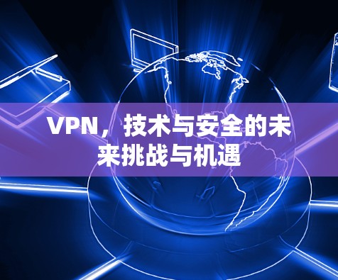 VPN，技术与安全的未来挑战与机遇