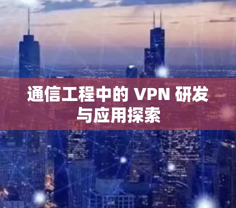 通信工程中的 VPN 研发与应用探索