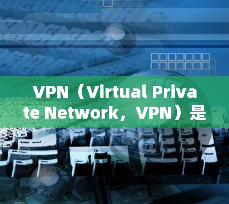 VPN（Virtual Private Network，VPN）是一种利用互联网高速连接和加密算法来隐藏真实位置和身份的技术，广泛应用于网络通信。以下是关于VPN的详细分析