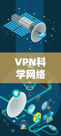 VPN科学网络客户端主要用于管理VPN连接，通过加密和解密数据来确保网络安全和数据传输。以下是对 VPN 科学网络客户端的详细介绍