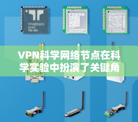 VPN科学网络节点在科学实验中扮演了关键角色，特别是在数据传输和存储的安全性方面起着重要作用。以下是关于其特点和功能的详细说明