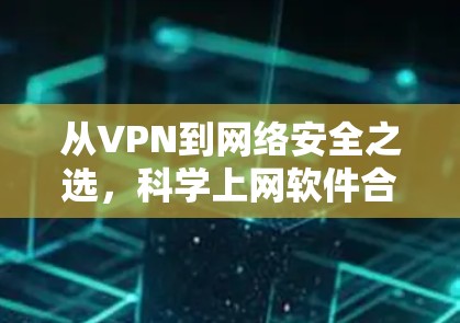从VPN到网络安全之选，科学上网软件合集解析