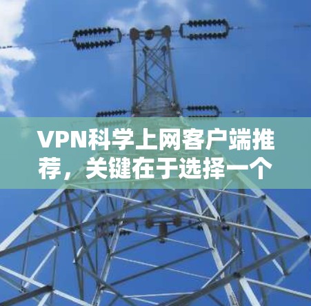 VPN科学上网客户端推荐，关键在于选择一个可靠、安全且易于使用的应用。以下是一些推荐的<strong>VPN客户端</strong>，它们在不同领域都有广泛的应用