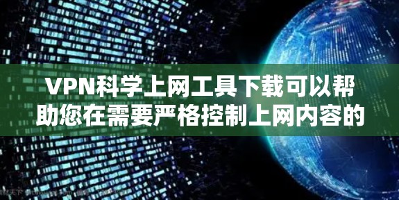 VPN科学上网工具下载可以帮助您在需要严格控制上网内容的情况下进行学术研究、科学实验等。以下是一些可靠且安全的VPN工具下载链接，供您参考