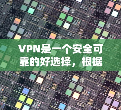 VPN是一个安全可靠的好选择，根据不同的需求和情况，选择合适的VPN版本非常重要。以下是一些VPN版本的特点和使用体验，帮助您做出合适的选择