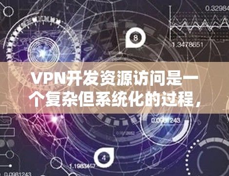VPN开发资源访问是一个复杂但系统化的过程，涉及多个方面和技术。以下是一个分步的总结和建议