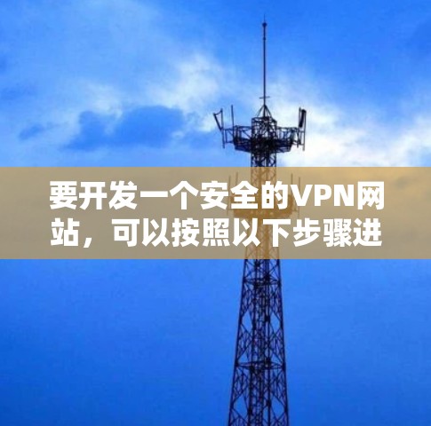 要开发一个安全的VPN网站，可以按照以下步骤进行