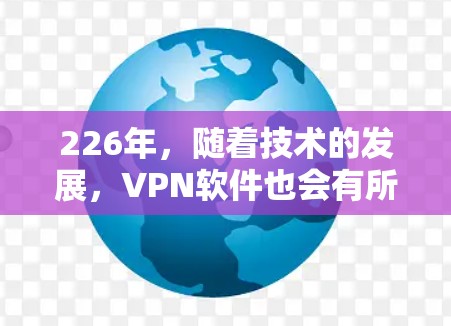 226年，随着技术的发展，VPN软件也会有所更新和改进。以下是一些推荐的VPN软件，适合226年的用户