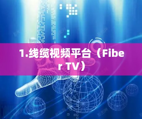 1.线缆视频平台（Fiber TV）
