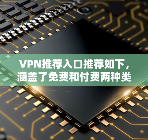 VPN推荐入口推荐如下，涵盖了免费和付费两种类型