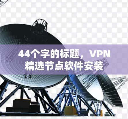 44个字的标题，VPN精选节点软件安装