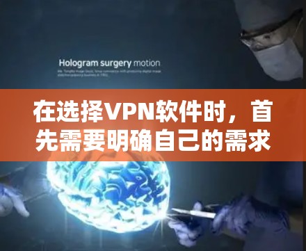 在选择VPN软件时，首先需要明确自己的需求和限制，然后根据这些需求选择合适的软件。以下是一个结构化的推荐，帮助您全面考虑