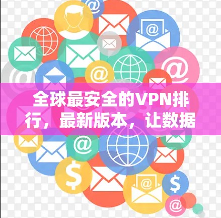 全球最安全的VPN排行，最新版本，让数据在你手中