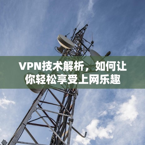 VPN技术解析，如何让你轻松享受上网乐趣