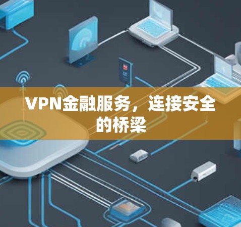 VPN金融服务，连接安全的桥梁