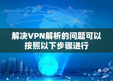 解决VPN解析的问题可以按照以下步骤进行