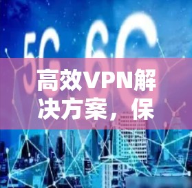 高效VPN解决方案，保护您的通信安全