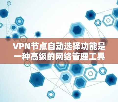 VPN节点自动选择功能是一种高级的网络管理工具，旨在简化用户对VPN连接的管理。它通过自动识别和推荐最适合的VPN连接设置，减少用户需要手动设置复杂选项的负担。以下是关于该功能的详细介绍