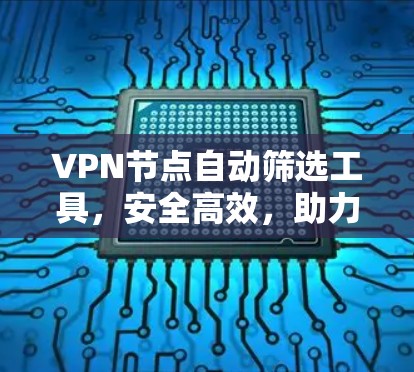 VPN节点自动筛选工具，安全高效，助力您的通信需求
