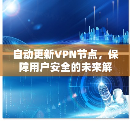 自动更新VPN节点，保障用户安全的未来解决方案