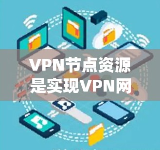 VPN节点资源是实现VPN网络的关键组成部分，涉及服务器、防火墙、存储设备、网络设备、安全系统和基础设施等多个方面。以下是对这些资源的详细分析