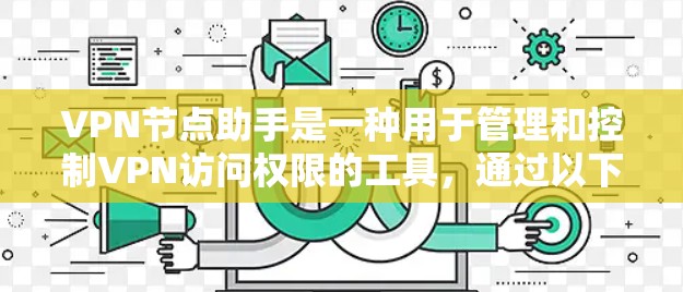 VPN节点助手是一种用于管理和控制VPN访问权限的工具，通过以下方式帮助用户安全访问外部资源