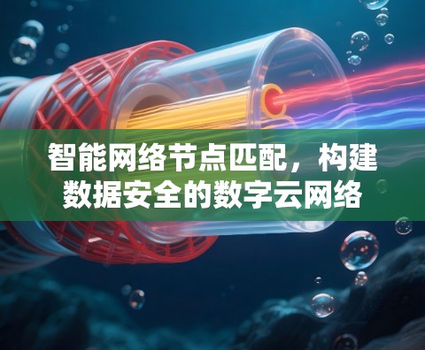 智能网络节点匹配，构建数据安全的数字云网络