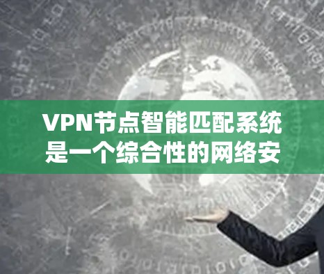 VPN节点智能匹配系统是一个综合性的网络安全工具,旨在通过自动化和智能化手段,优化VPN节点的连接策略,确保用户和机构在安全访问网络资源时的安全性。以下是该系统的主要组成部分及其功能