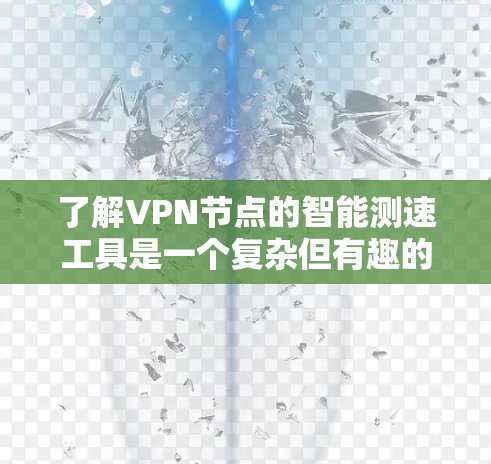了解VPN节点的智能测速工具是一个复杂但有趣的话题。以下是对该问题的分步骤解答