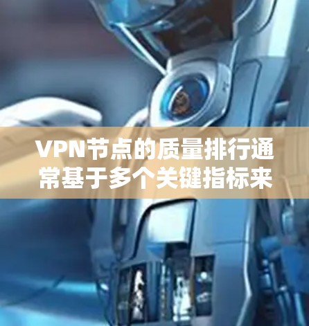 VPN节点的质量排行通常基于多个关键指标来评估其可靠性和安全性。以下是一个常见的质量评分标准