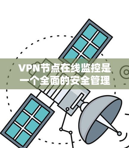 VPN节点在线监控是一个全面的安全管理流程，旨在保护用户和网络环境的安全。以下是监控VPN节点的关键步骤