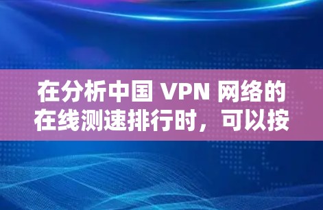 在分析中国 VPN 网络的在线测速排行时，可以按照以下步骤进行