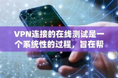 VPN连接的在线测试是一个系统性的过程，旨在帮助你了解VPN连接的稳定性、数据传输速度以及潜在的问题。以下是一个详细的步骤指南，帮助你进行VPN连接的在线测试