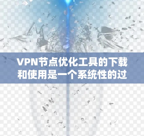 VPN节点优化工具的下载和使用是一个系统性的过程，需要根据具体情况来选择和调整。以下是一个详细的步骤指南，帮助您顺利完成VPN节点优化