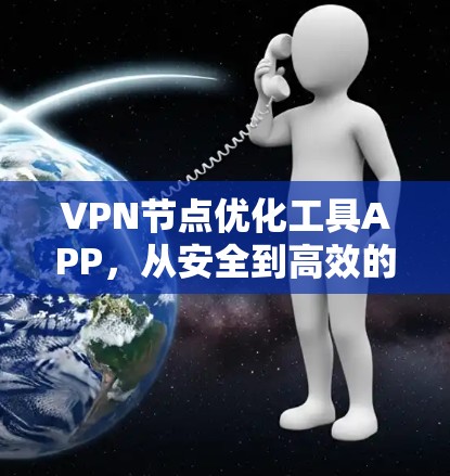 VPN节点优化工具APP，从安全到高效的全面防护