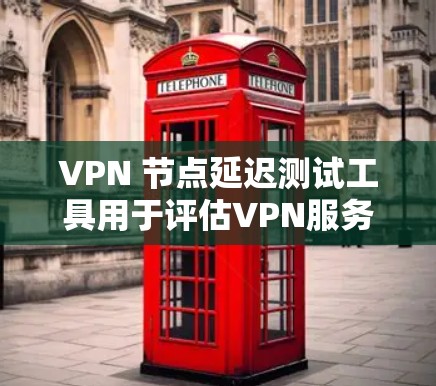VPN 节点延迟测试工具用于评估VPN服务器之间的延迟差异或网络连接延迟。以下是详细的步骤和信息，帮助您更好地理解和使用这些工具
