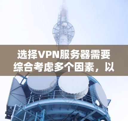 选择VPN服务器需要综合考虑多个因素，以确保安全、高效和符合需求。以下是详细的指南