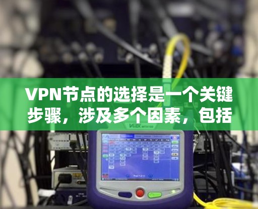 VPN节点的选择是一个关键步骤，涉及多个因素，包括节点类型、配置方式、安全性和扩展性等。以下是一些常用的VPN节点选择和配置工具，供您参考