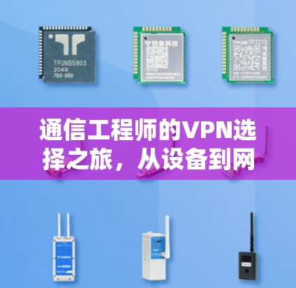 通信工程师的VPN选择之旅，从设备到网络，选择的智慧