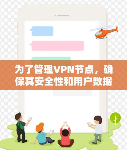 为了管理VPN节点，确保其安全性和用户数据的保护，可以按照以下步骤进行