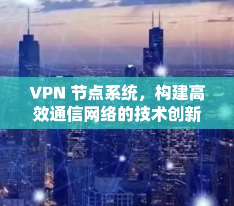 VPN 节点系统，构建高效通信网络的技术创新