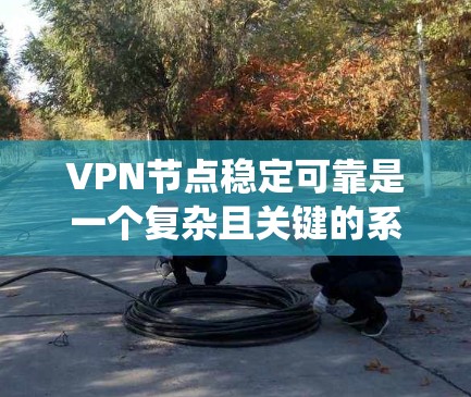 VPN节点稳定可靠是一个复杂且关键的系统，涉及多个方面。以下是对该问题的分点解释